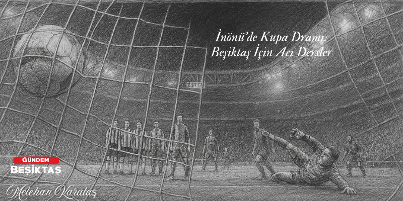 İnönü'de Kupa Dramı: Beşiktaş İçin Acı Dersler